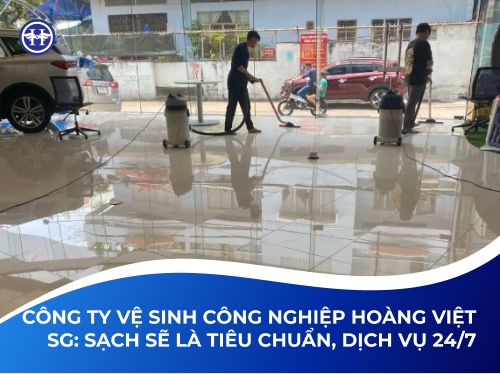 Công Ty Vệ Sinh Công Nghiệp Hoàng Việt SG: Sạch Sẽ Là Tiêu Chuẩn, Dịch Vụ 24/7 